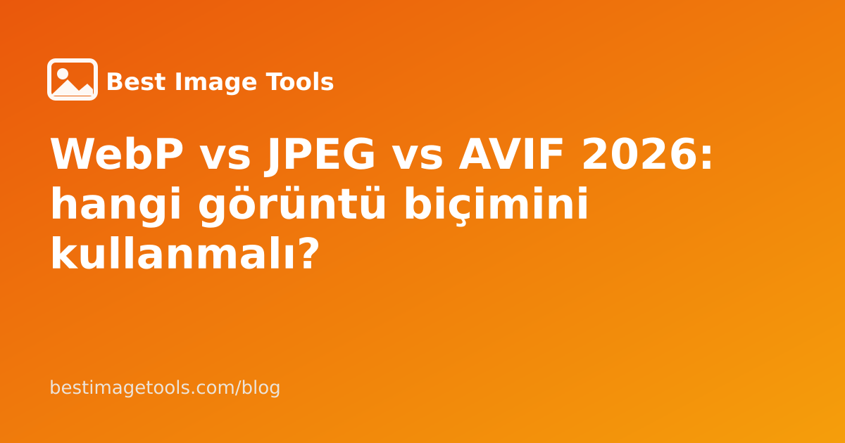 WebP vs JPEG vs AVIF 2026: hangi görüntü biçimini kullanmalı?